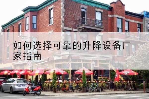 留坝电动升降机厂家-如何选择可靠的升降设备厂家指南
