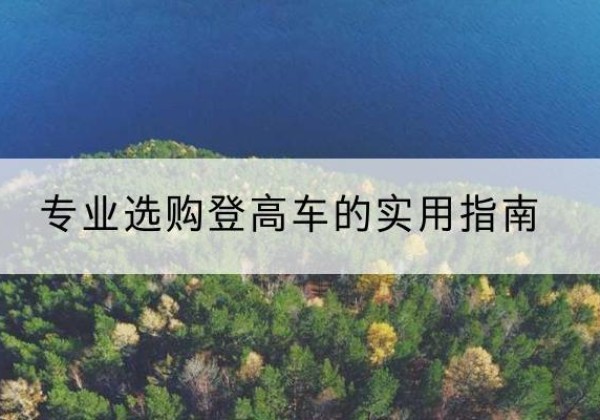 留坝电动登高车厂家推荐-专业选购登高车的实用指南