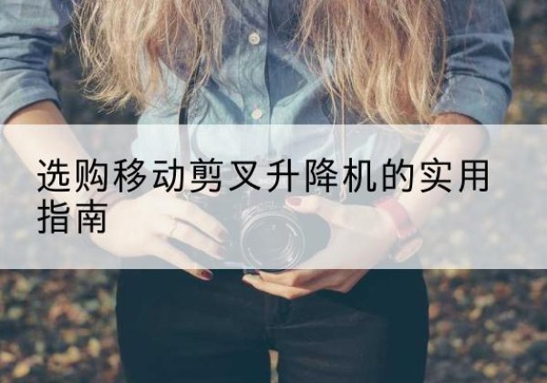 留坝移动剪叉升降机怎么选-选购移动剪叉升降机的实用指南
